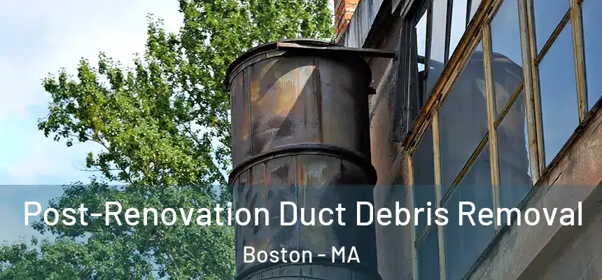  Post-Renovation Duct Debris Removal Boston - MA